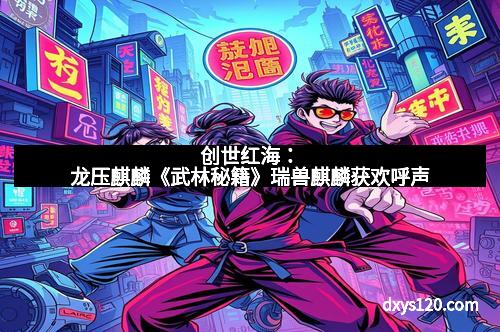 创世红海：龙压麒麟《武林秘籍》瑞兽麒麟获欢呼声