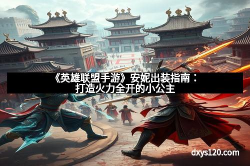 《英雄联盟手游》安妮出装指南：打造火力全开的小公主